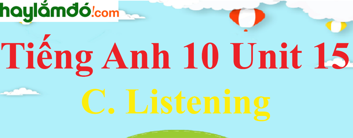 Tiếng Anh lớp 10 Unit 15 C. Listening trang 160-161-162