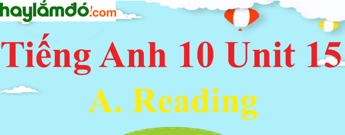 Tiếng Anh lớp 10 Unit 15 A. Reading trang 156-157-158