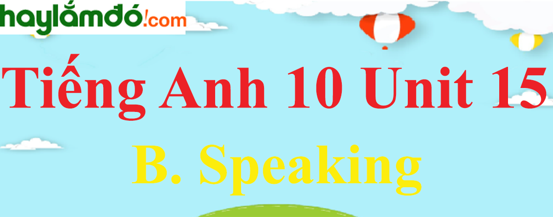 Tiếng Anh lớp 10 Unit 15 B. Speaking trang 159-160