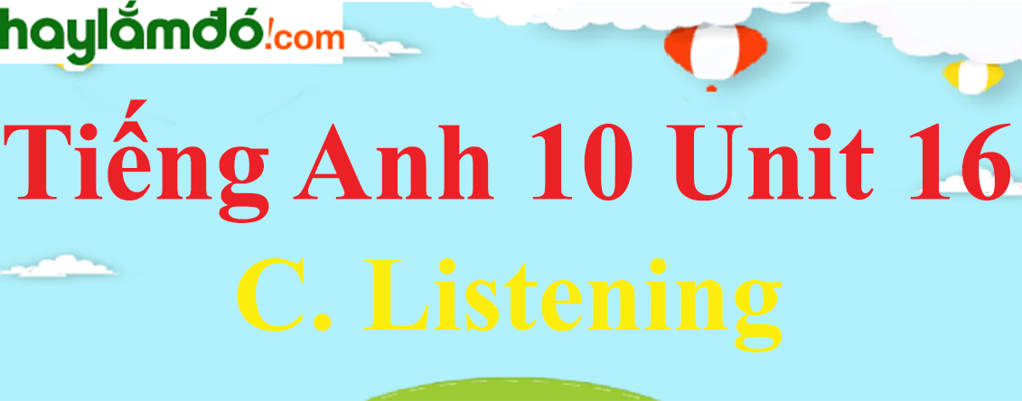 Tiếng Anh lớp 10 Unit 16 C. Listening trang 171-172-173-174