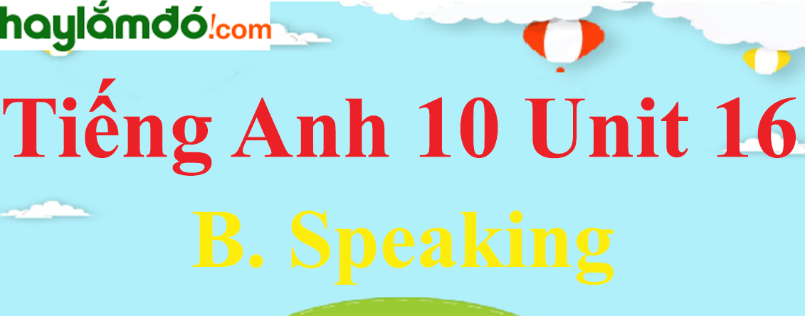 Tiếng Anh lớp 10 Unit 16 B. Speaking trang 169-170