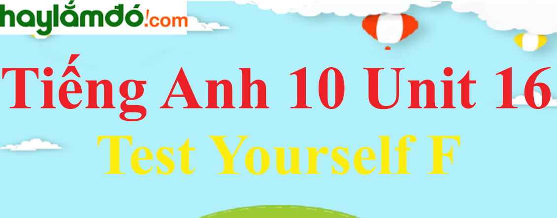 Tiếng Anh lớp 10 Unit 16 Test Yourself F trang 178-179-180