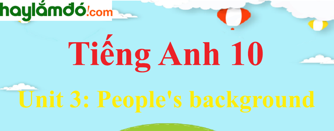 Tiếng Anh lớp 10 Unit 3: People's background