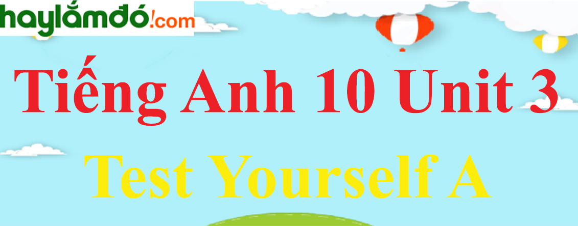 Tiếng Anh lớp 10 Unit 3 Test Yourself A trang 41-42-43