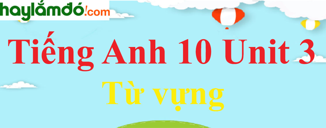 Từ vựng Tiếng Anh lớp 10 Unit 3