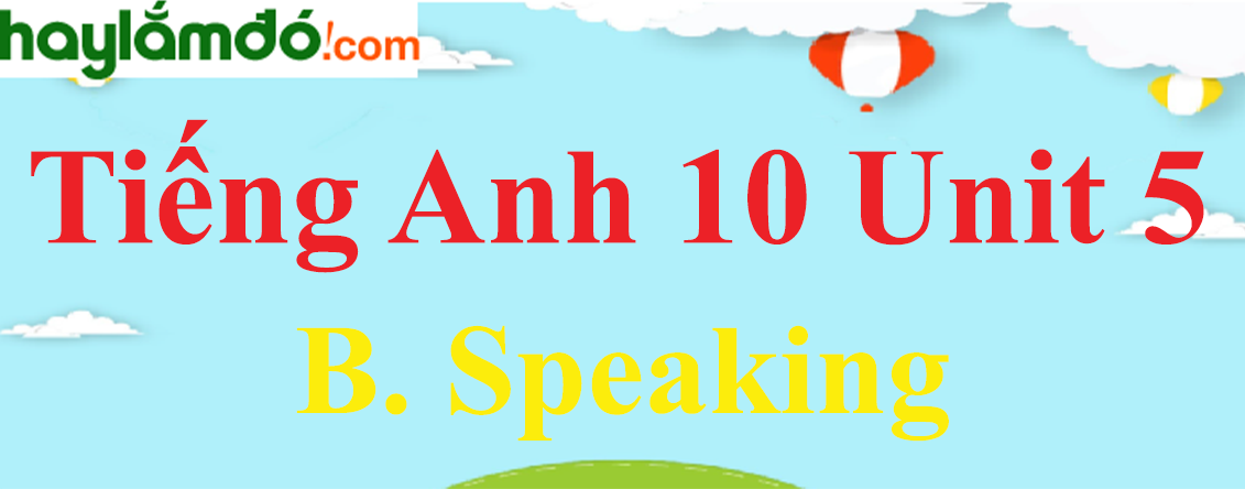 Tiếng Anh lớp 10 Unit 5 B. Speaking trang 56