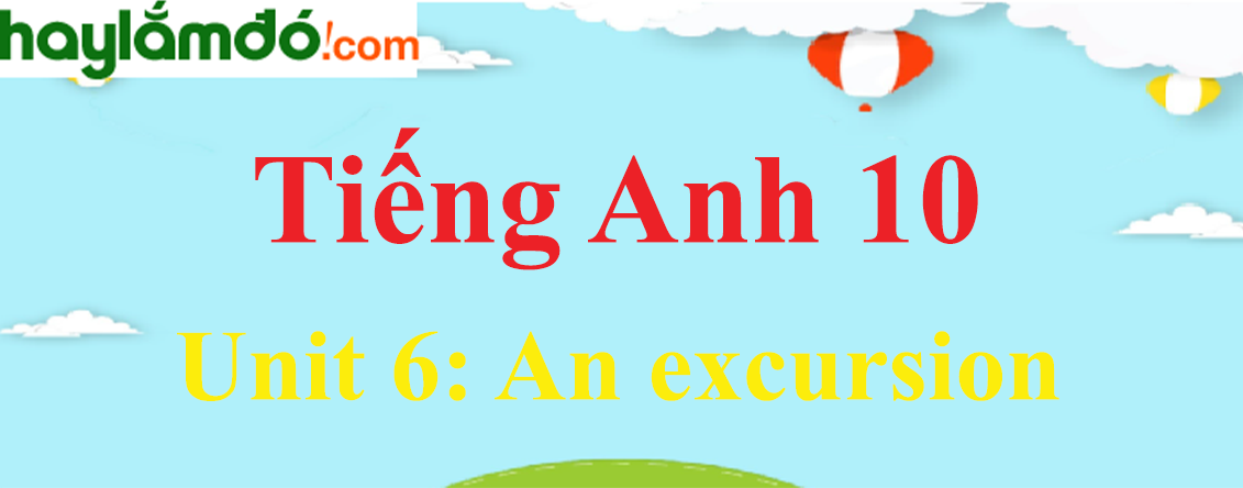 Tiếng Anh lớp 10 Unit 6: An excursion