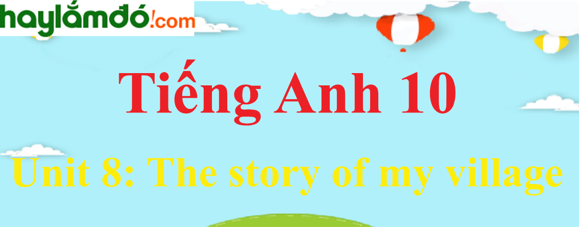 Tiếng Anh lớp 10 Unit 8: The story of my village
