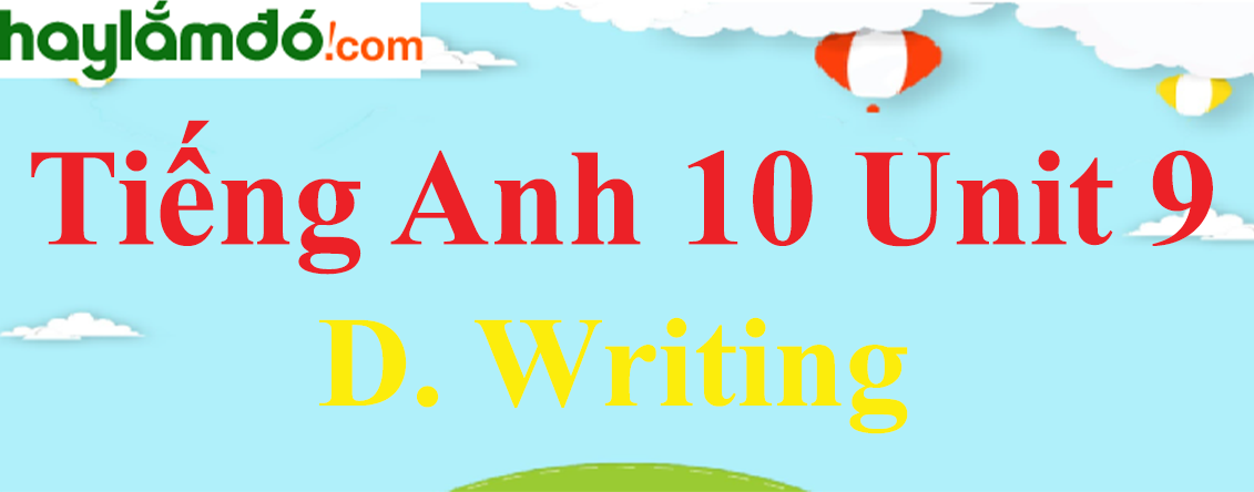 Tiếng Anh lớp 10 Unit 9 D. Writing trang 99-100-101