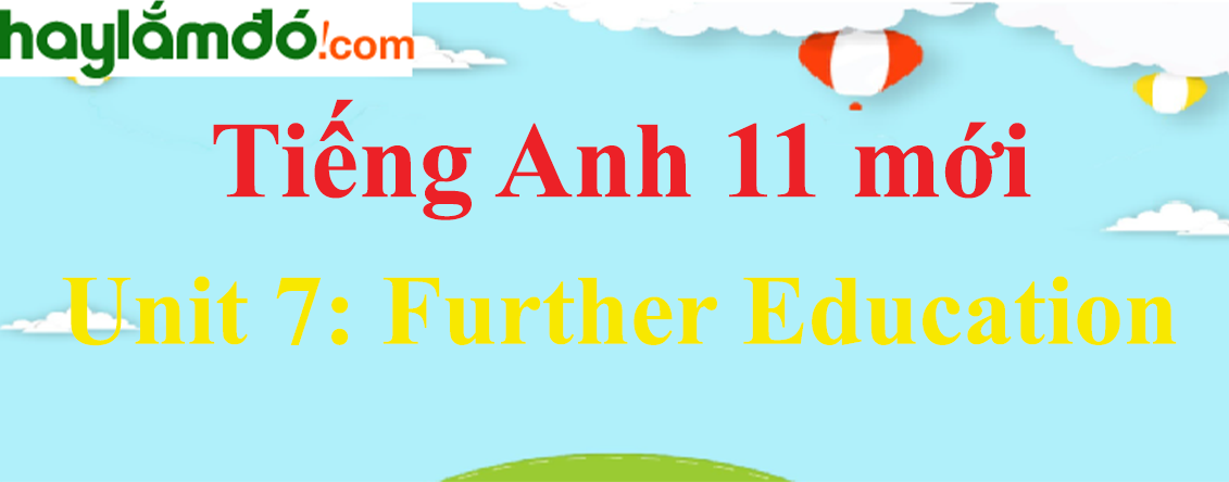 Tiếng Anh Lớp 11 Mới Unit 7: Further Education