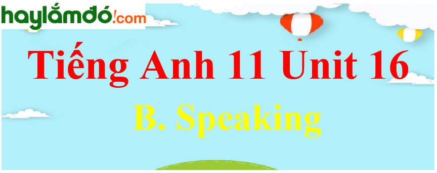 Tiếng Anh lớp 11 Unit 16 B. Speaking Trang 181-182