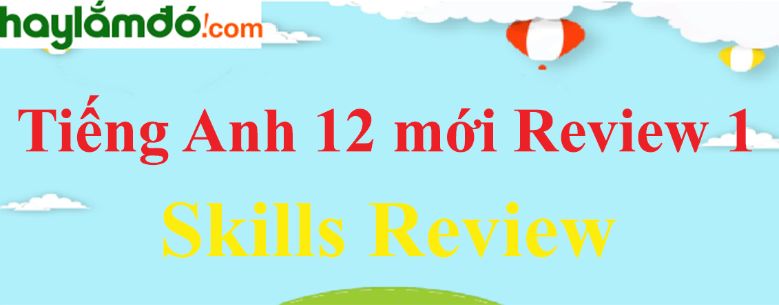 Tiếng Anh lớp 12 mới Review 1 Skills trang 44-45