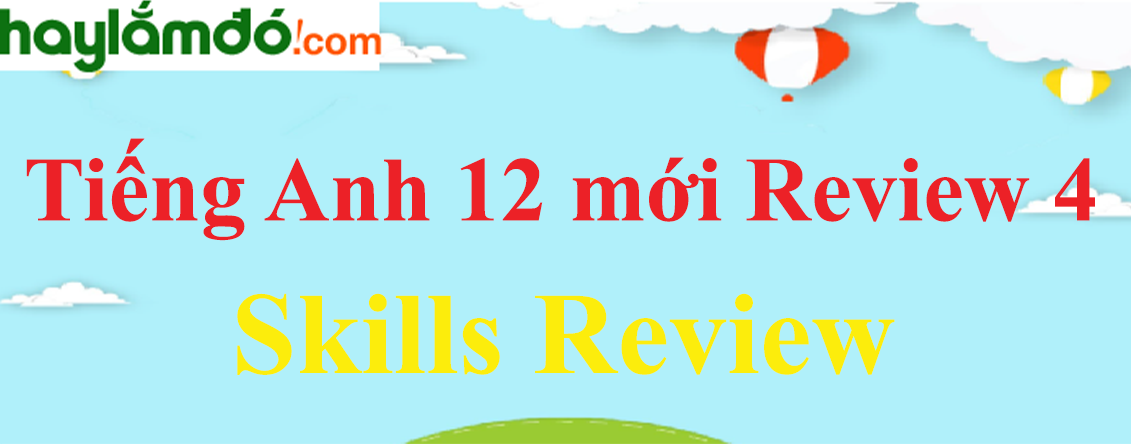 Tiếng Anh lớp 12 mới Review 4 Skills trang 72-73