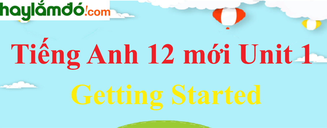 Tiếng Anh lớp 12 mới Unit 1 Getting Started trang 6-7