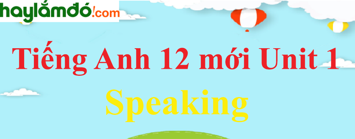 Tiếng Anh lớp 12 mới Unit 1 Speaking trang 12-13