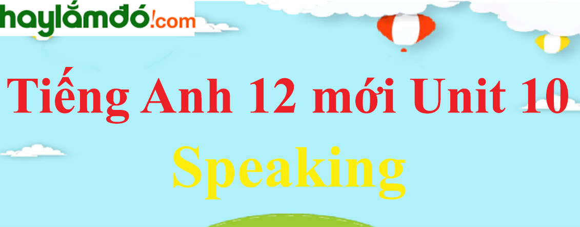 Tiếng Anh lớp 12 mới Unit 10 Speaking trang 63