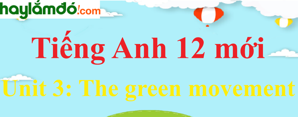 Tiếng Anh lớp 12 mới Unit 3: The green movement