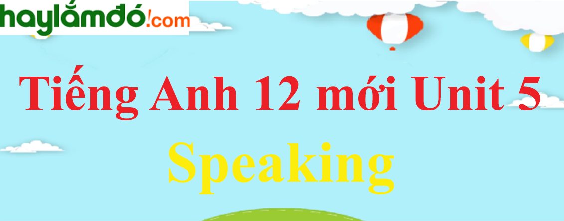 Tiếng Anh lớp 12 mới Unit 5 Speaking trang 63