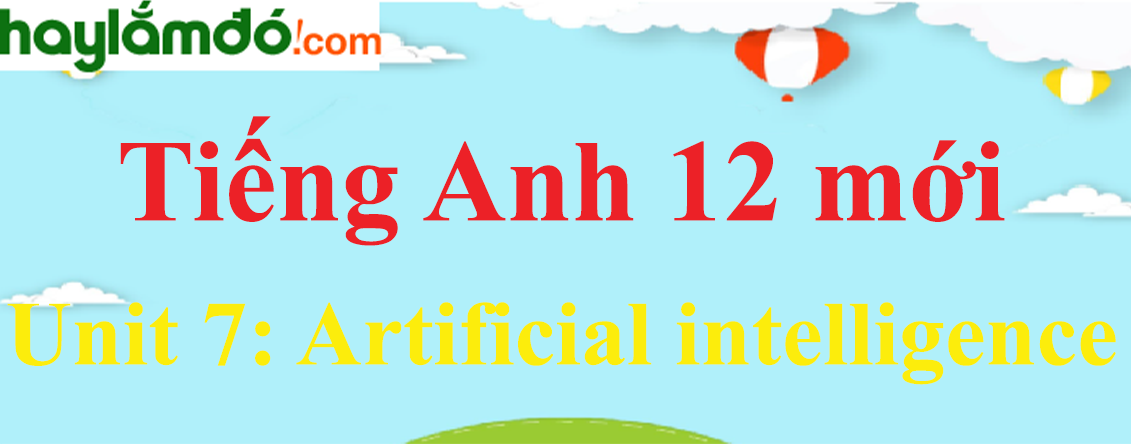 Tiếng Anh lớp 12 mới Unit 7: Artificial intelligence