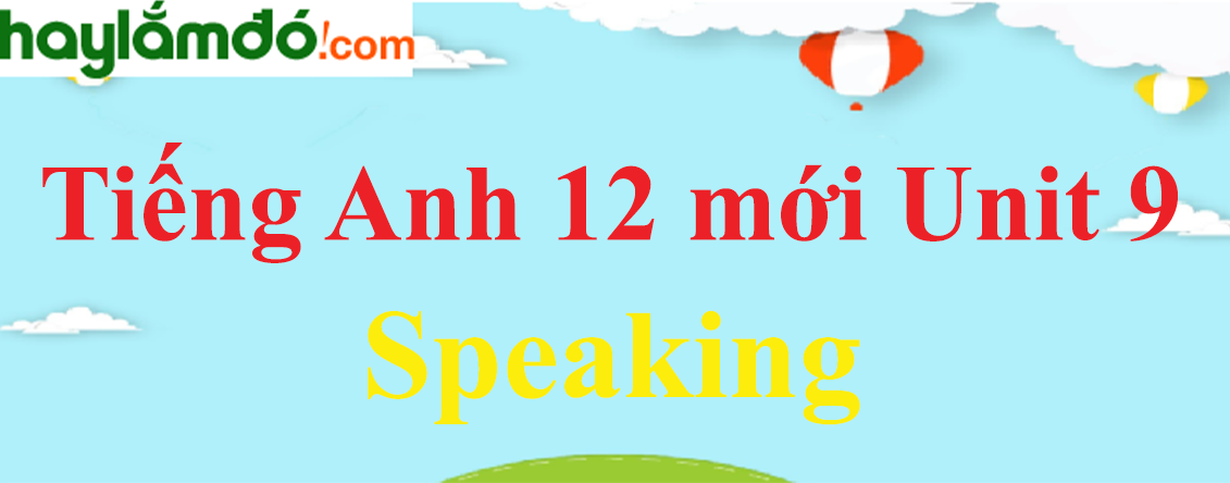 Tiếng Anh lớp 12 mới Unit 9 Speaking trang 51