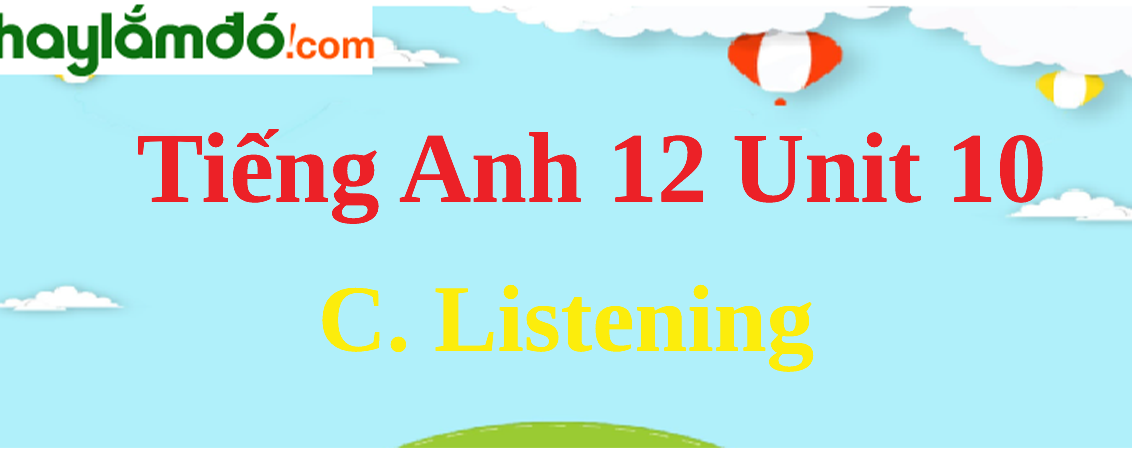 Tiếng Anh lớp 12 Unit 10 C. Listening trang 111-113