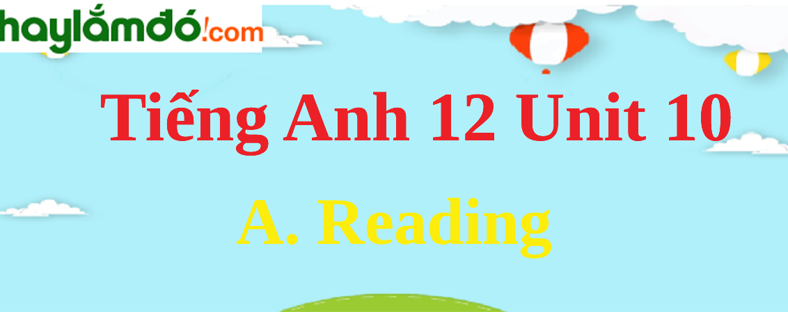 Tiếng Anh lớp 12 Unit 10 A. Reading trang 106-109