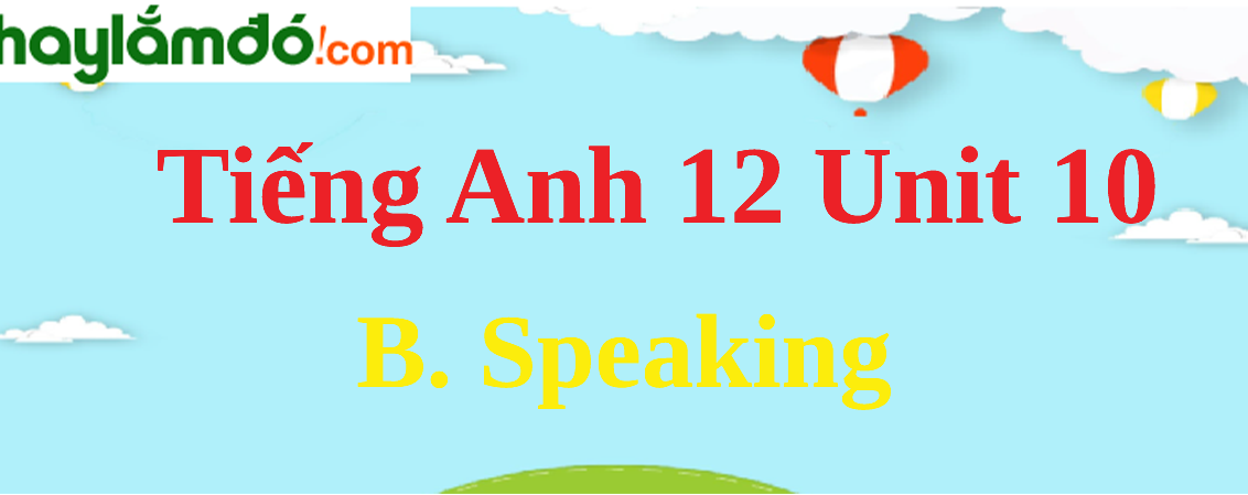 Tiếng Anh lớp 12 Unit 10 B. Speaking trang 109-110