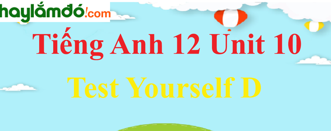 Tiếng Anh lớp 12 Unit 10 Test Yourself D trang 116-117