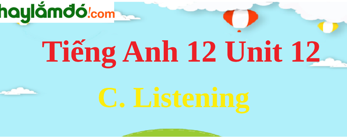 Tiếng Anh lớp 12 Unit 12 C. Listening trang 132-134