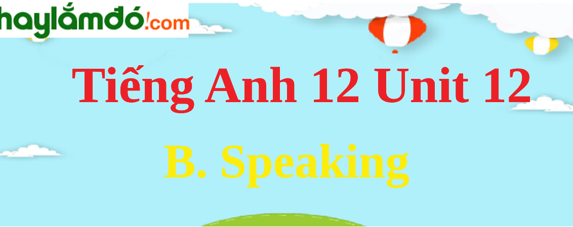 Tiếng Anh lớp 12 Unit 12 B. Speaking trang 131-132