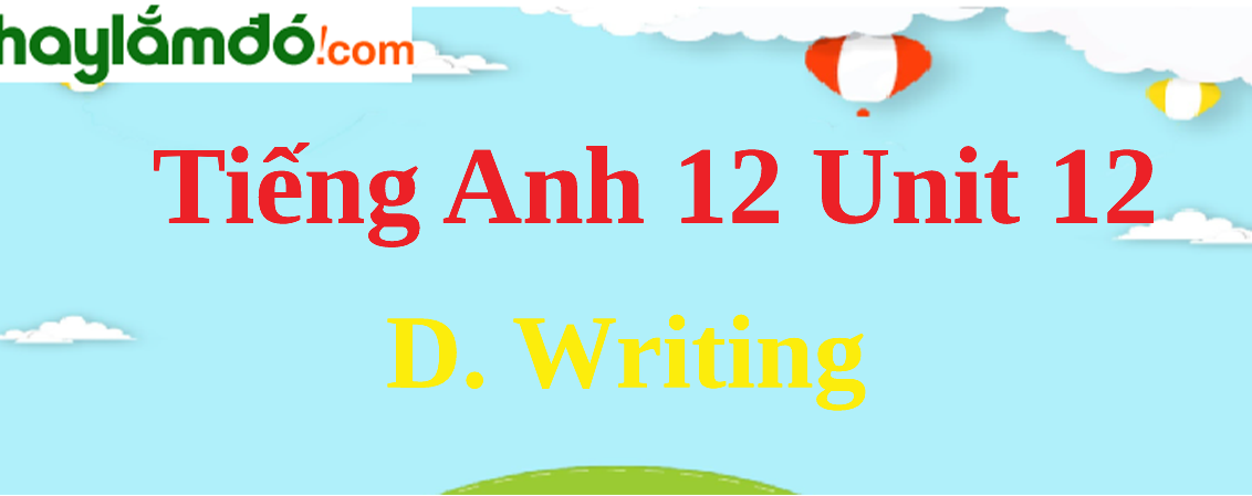 Tiếng Anh lớp 12 Unit 12 D. Writing trang 134-135