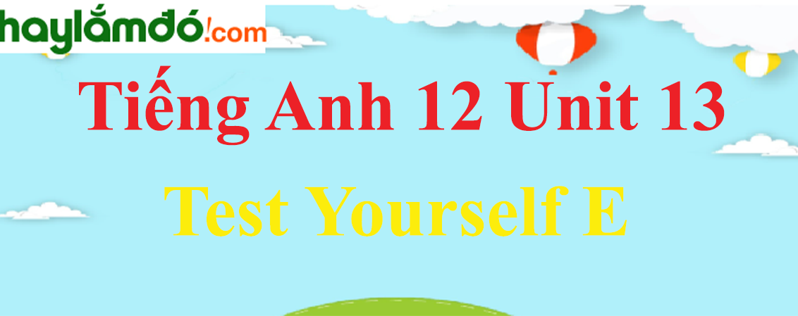 Tiếng Anh lớp 12 Unit 13 Test Yourself E trang 148-151