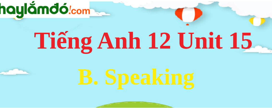 Tiếng Anh lớp 12 Unit 15 B. Speaking trang 165-166
