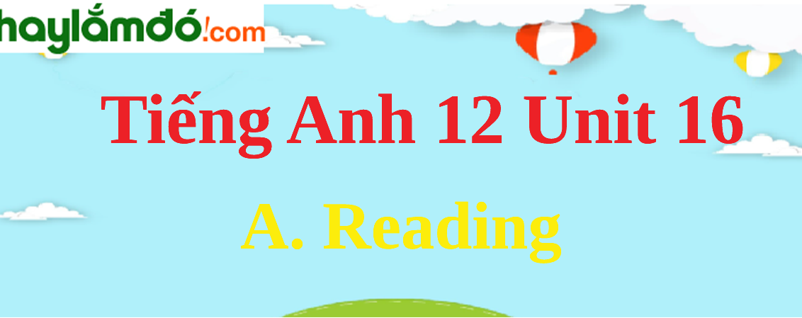 Tiếng Anh lớp 12 Unit 16 A. Reading trang 172-175