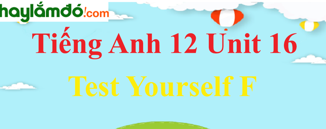 Tiếng Anh lớp 12 Unit 16 Test Yourself F trang 185-187