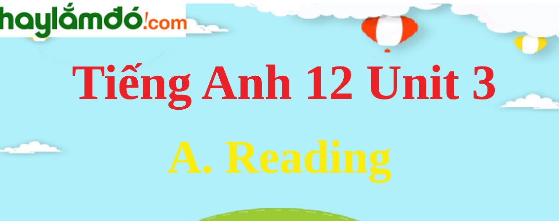 Tiếng Anh lớp 12 Unit 3 A. Reading trang 30-32