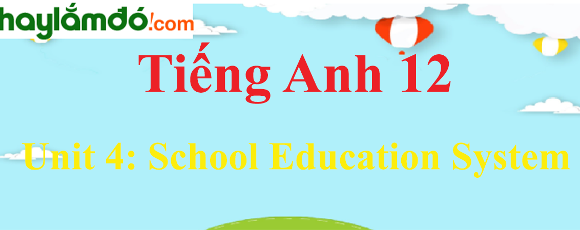 Tiếng Anh lớp 12 Unit 4: School Education System
