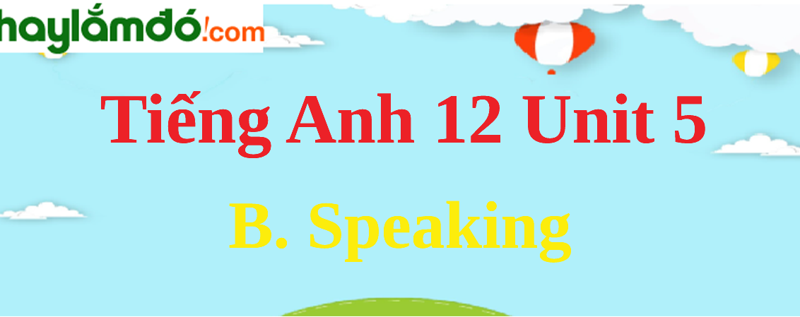 Tiếng Anh lớp 12 Unit 5 B. Speaking trang 55-56