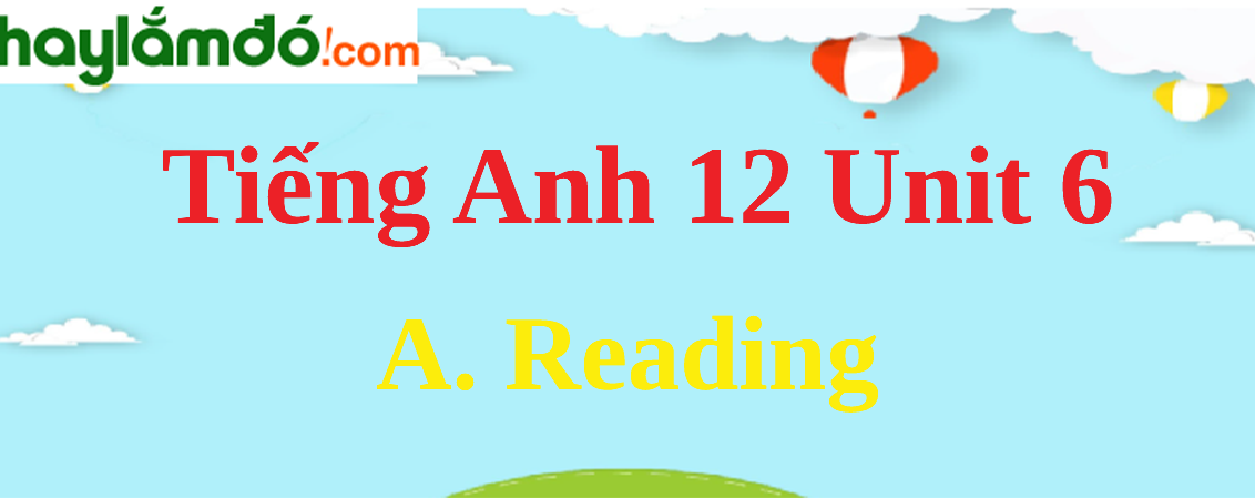 Tiếng Anh lớp 12 Unit 6 A. Reading trang 62-65