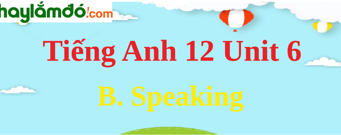 Tiếng Anh lớp 12 Unit 6 B. Speaking trang 65-67