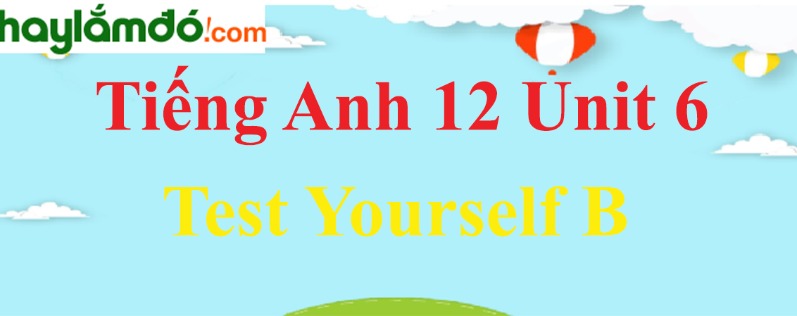 Tiếng Anh lớp 12 Unit 6 Test Yourself B trang 72-73