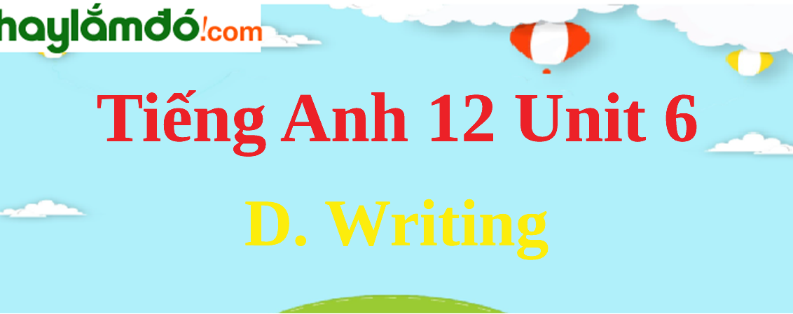 Tiếng Anh lớp 12 Unit 6 D. Writing trang 68-69