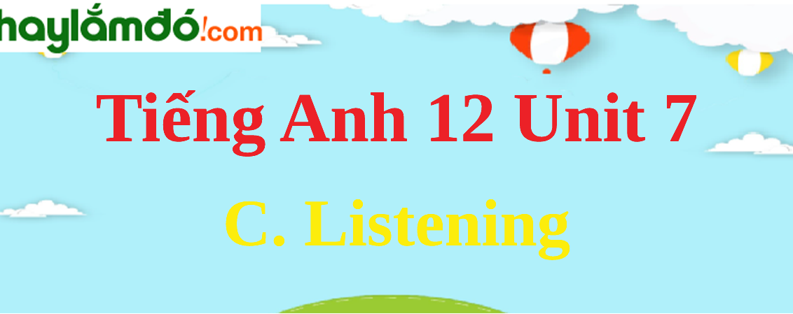 Tiếng Anh lớp 12 Unit 7 C. Listening trang 79-80