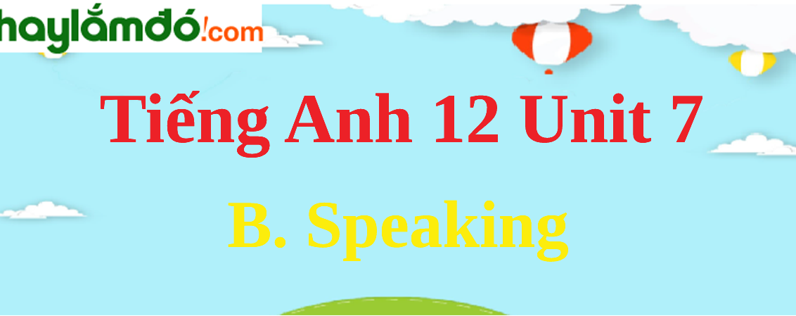 Tiếng Anh lớp 12 Unit 7 B. Speaking trang 77-78