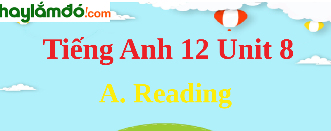 Tiếng Anh lớp 12 Unit 8 A. Reading trang 84-86