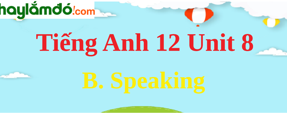 Tiếng Anh lớp 12 Unit 8 B. Speaking trang 87-88