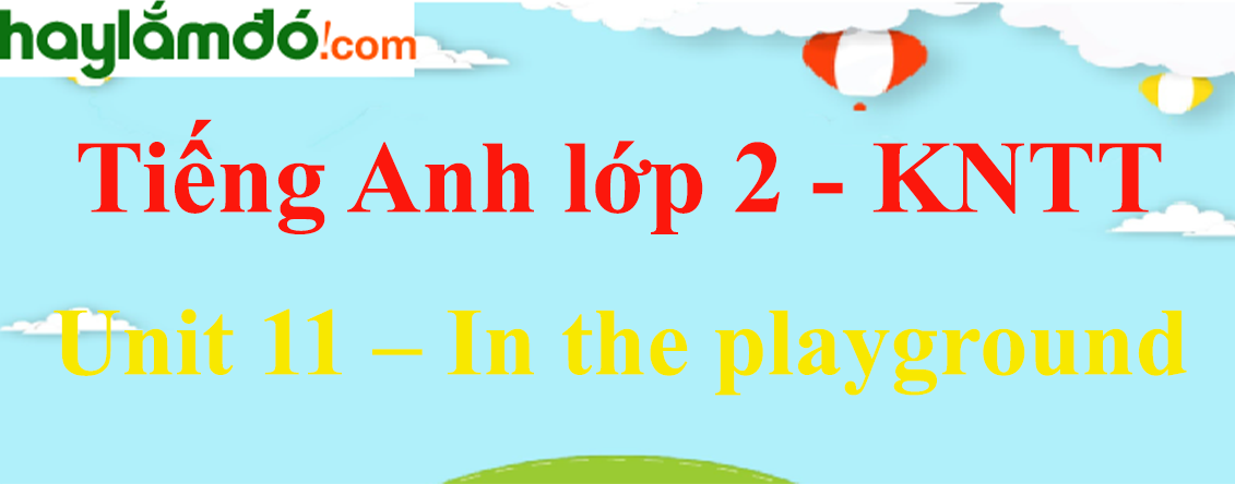 Giải Tiếng Anh lớp 2 Unit 11 – In the playground - Kết nối tri thức