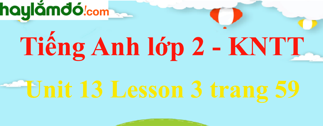 Tiếng Anh lớp 2 Unit 13 Lesson 3 trang 59 - Kết nối tri thức