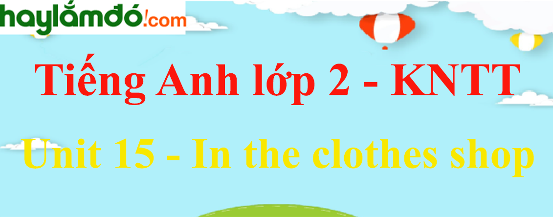 Giải Tiếng Anh lớp 2 Unit 15 - In the clothes shop - Kết nối tri thức