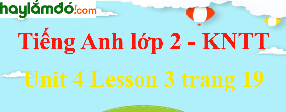 Tiếng Anh lớp 2 Unit 4 Lesson 3 trang 19 - Kết nối tri thức